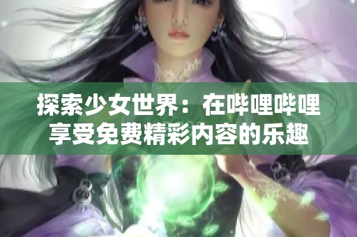 探索少女世界：在哔哩哔哩享受免费精彩内容的乐趣