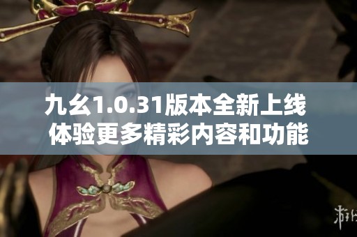 九幺1.0.31版本全新上线 体验更多精彩内容和功能