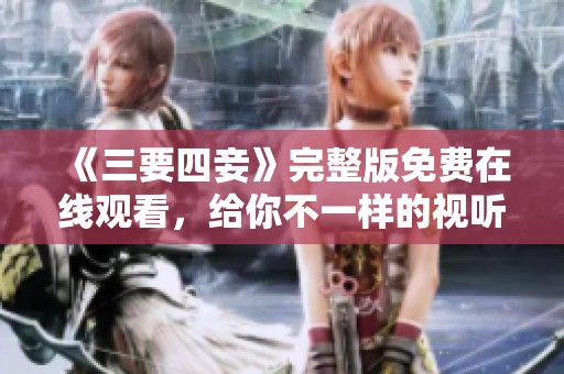 《三要四妾》完整版免费在线观看，给你不一样的视听体验