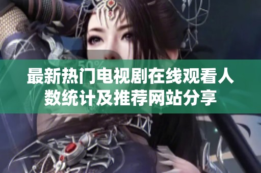 最新热门电视剧在线观看人数统计及推荐网站分享