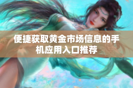 便捷获取黄金市场信息的手机应用入口推荐