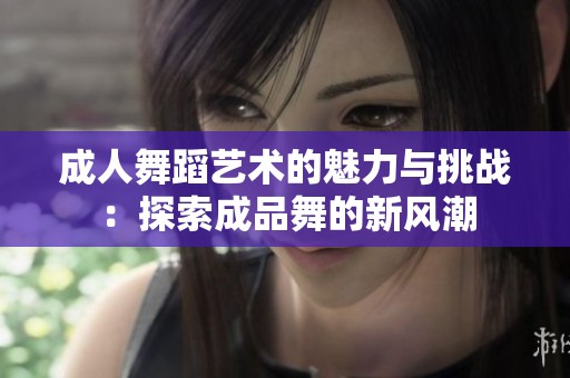 成人舞蹈艺术的魅力与挑战：探索成品舞的新风潮