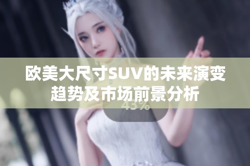 欧美大尺寸SUV的未来演变趋势及市场前景分析