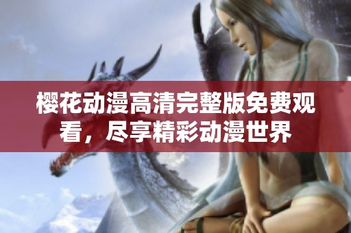 樱花动漫高清完整版免费观看，尽享精彩动漫世界