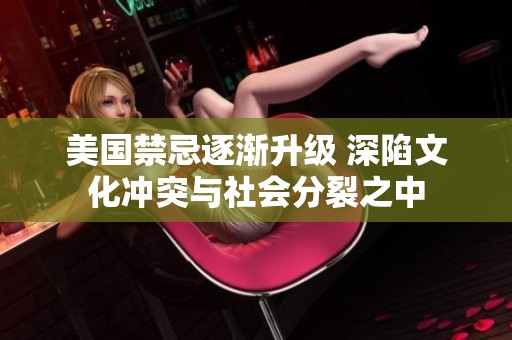 美国禁忌逐渐升级 深陷文化冲突与社会分裂之中