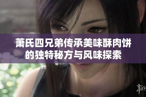 萧氏四兄弟传承美味酥肉饼的独特秘方与风味探索