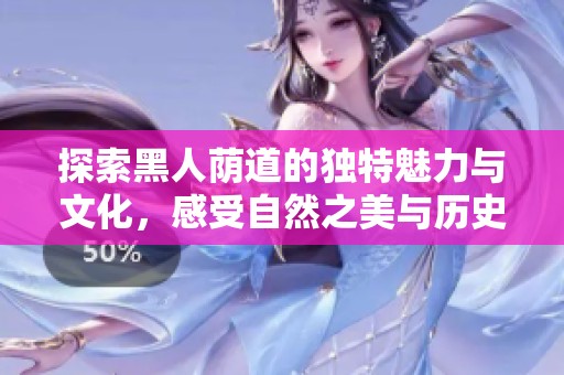 探索黑人荫道的独特魅力与文化，感受自然之美与历史交融