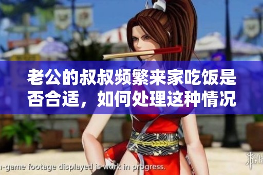 老公的叔叔频繁来家吃饭是否合适，如何处理这种情况