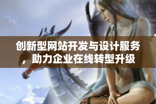 创新型网站开发与设计服务，助力企业在线转型升级