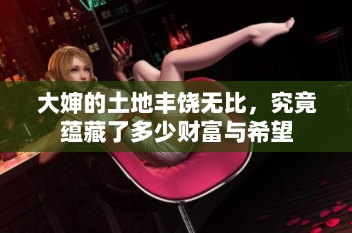 大婶的土地丰饶无比，究竟蕴藏了多少财富与希望