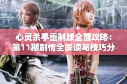 心灵杀手重制版全面攻略：第11期剧情全解读与技巧分享