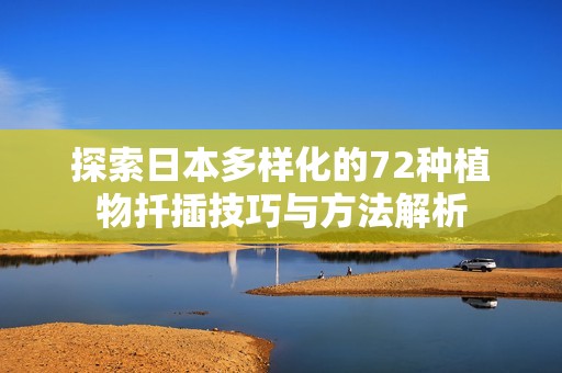 探索日本多样化的72种植物扦插技巧与方法解析