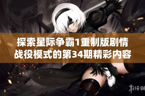 探索星际争霸1重制版剧情战役模式的第34期精彩内容