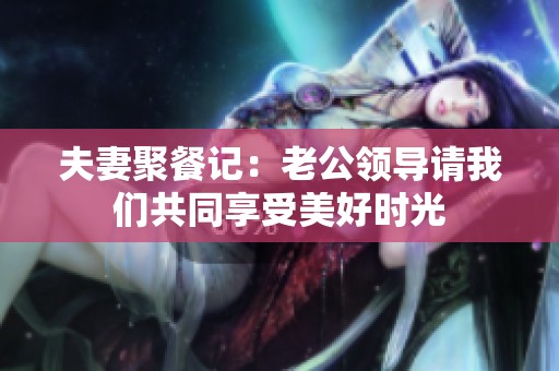 夫妻聚餐记：老公领导请我们共同享受美好时光