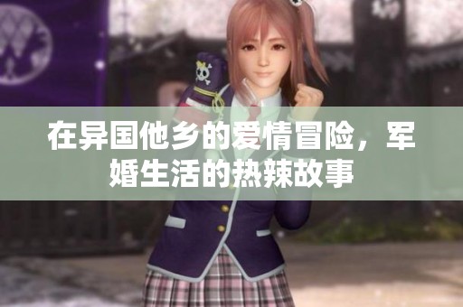 在异国他乡的爱情冒险，军婚生活的热辣故事