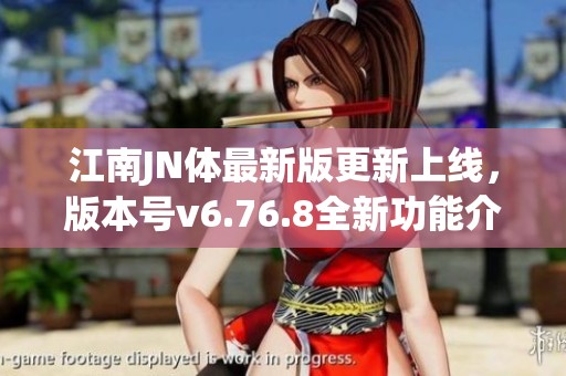 江南JN体最新版更新上线，版本号v6.76.8全新功能介绍