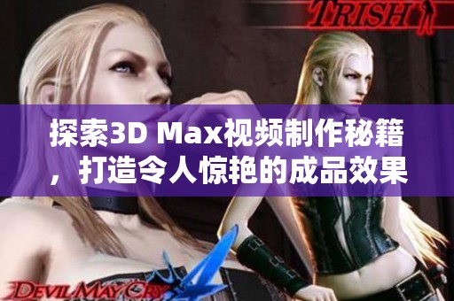 探索3D Max视频制作秘籍，打造令人惊艳的成品效果