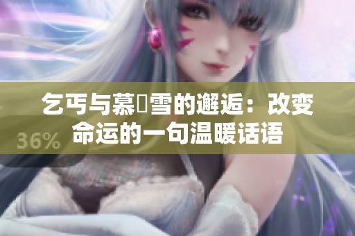 乞丐与慕葇雪的邂逅：改变命运的一句温暖话语