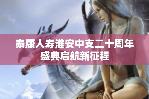 泰康人寿淮安中支二十周年盛典启航新征程