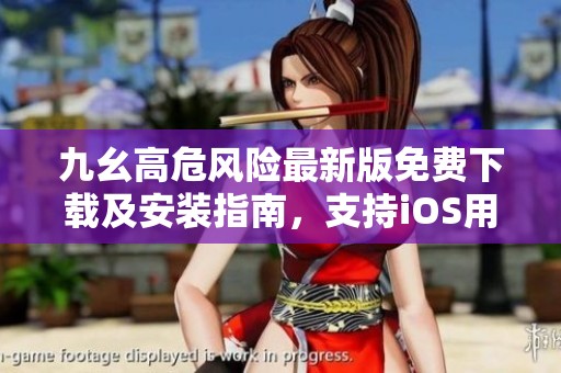 九幺高危风险最新版免费下载及安装指南，支持iOS用户