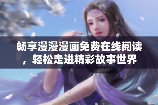 畅享漫漫漫画免费在线阅读，轻松走进精彩故事世界