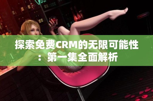 探索免费CRM的无限可能性：第一集全面解析