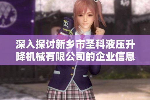 深入探讨新乡市圣科液压升降机械有限公司的企业信息与发展动态