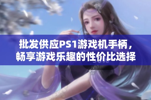 批发供应PS1游戏机手柄，畅享游戏乐趣的性价比选择