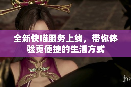 全新快喵服务上线，带你体验更便捷的生活方式