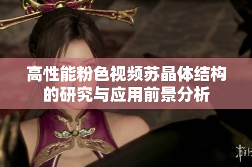 高性能粉色视频苏晶体结构的研究与应用前景分析