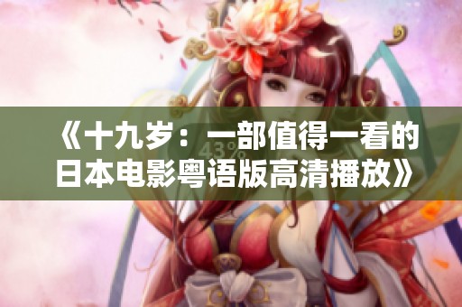 《十九岁：一部值得一看的日本电影粤语版高清播放》