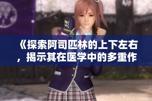 《探索阿司匹林的上下左右，揭示其在医学中的多重作用》
