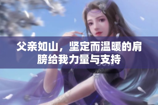 父亲如山，坚定而温暖的肩膀给我力量与支持