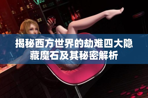 揭秘西方世界的劫难四大隐藏魔石及其秘密解析