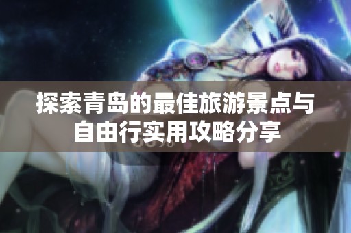 探索青岛的最佳旅游景点与自由行实用攻略分享