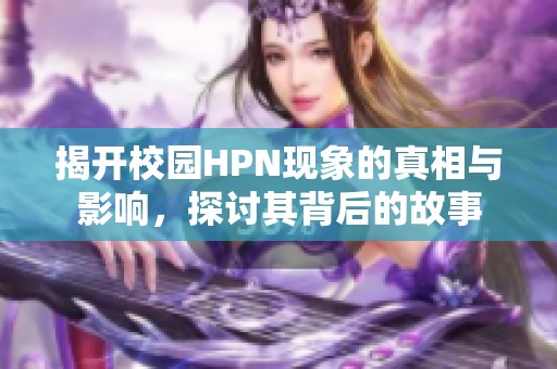 揭开校园HPN现象的真相与影响，探讨其背后的故事