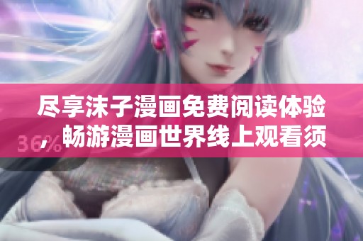 尽享沫子漫画免费阅读体验，畅游漫画世界线上观看须知