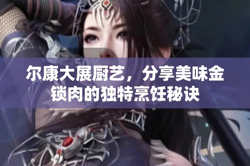 尔康大展厨艺，分享美味金锁肉的独特烹饪秘诀