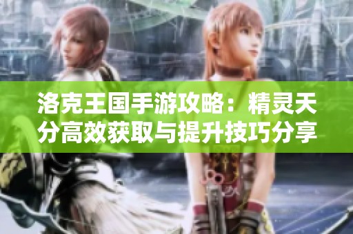 洛克王国手游攻略：精灵天分高效获取与提升技巧分享