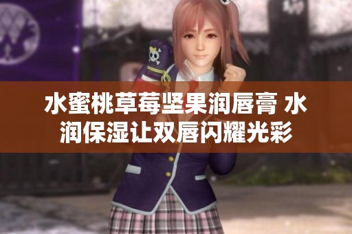 水蜜桃草莓坚果润唇膏 水润保湿让双唇闪耀光彩