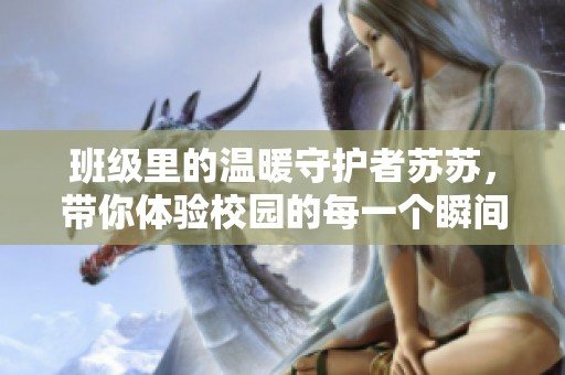 班级里的温暖守护者苏苏，带你体验校园的每一个瞬间