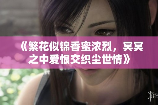 《繁花似锦香蜜浓烈，冥冥之中爱恨交织尘世情》