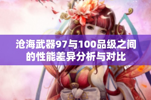 沧海武器97与100品级之间的性能差异分析与对比