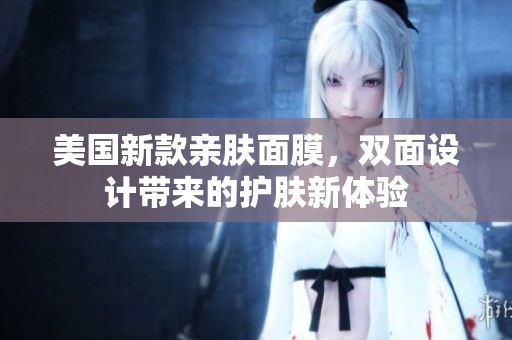 美国新款亲肤面膜，双面设计带来的护肤新体验