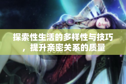 探索性生活的多样性与技巧，提升亲密关系的质量