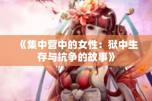 《集中营中的女性：狱中生存与抗争的故事》