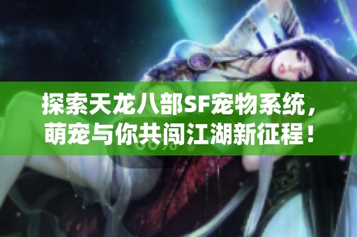 探索天龙八部SF宠物系统，萌宠与你共闯江湖新征程！
