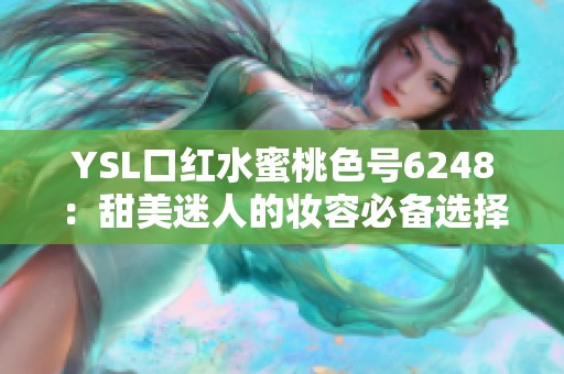 YSL口红水蜜桃色号6248：甜美迷人的妆容必备选择