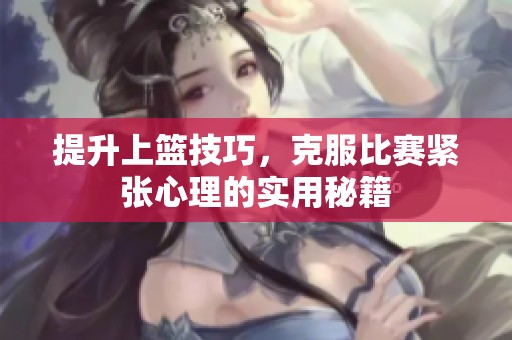提升上篮技巧，克服比赛紧张心理的实用秘籍