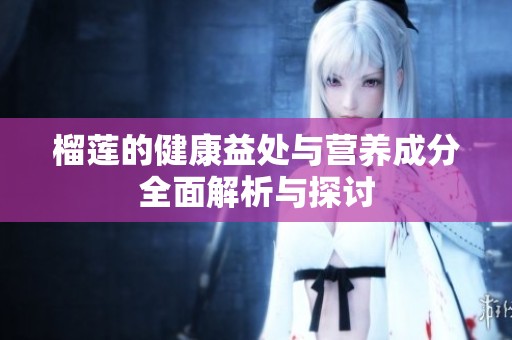 榴莲的健康益处与营养成分全面解析与探讨